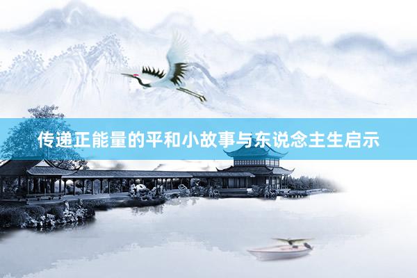 传递正能量的平和小故事与东说念主生启示